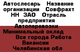 Автослесарь › Название организации ­ Совфрахт-НН, ЗАО › Отрасль предприятия ­ Автоперевозки › Минимальный оклад ­ 20 000 - Все города Работа » Вакансии   . Челябинская обл.,Златоуст г.